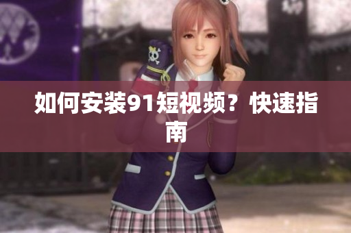 如何安装91短视频？快速指南