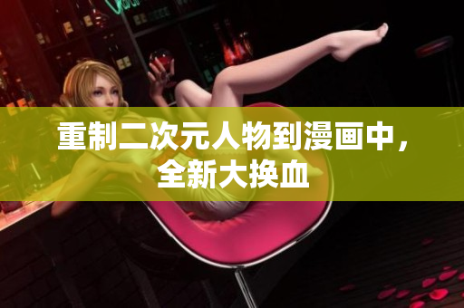 重制二次元人物到漫画中，全新大换血