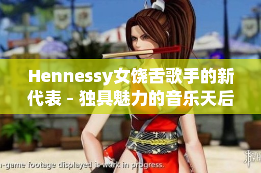 Hennessy女饶舌歌手的新代表 - 独具魅力的音乐天后