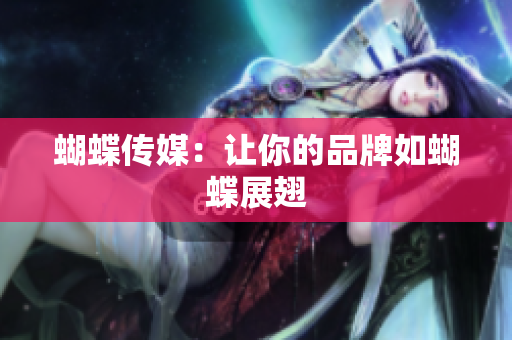 蝴蝶传媒：让你的品牌如蝴蝶展翅