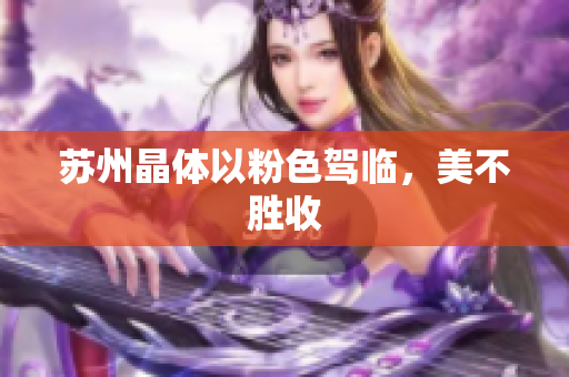 苏州晶体以粉色驾临，美不胜收