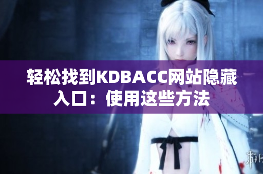 轻松找到KDBACC网站隐藏入口：使用这些方法