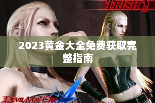 2023黄金大全免费获取完整指南