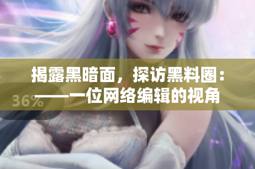 揭露黑暗面，探访黑料圈：——一位网络编辑的视角