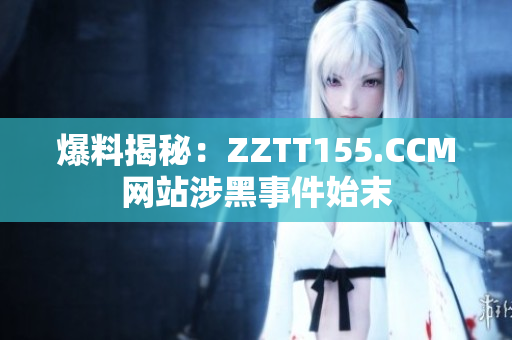 爆料揭秘：ZZTT155.CCM网站涉黑事件始末