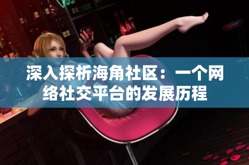 深入探析海角社区：一个网络社交平台的发展历程