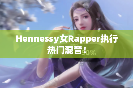 Hennessy女Rapper执行热门混音！