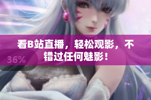 看B站直播，轻松观影，不错过任何魅影！