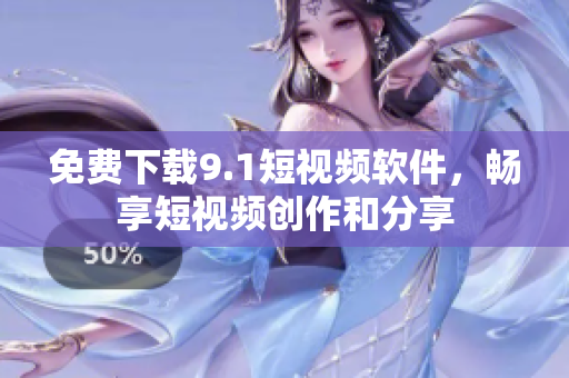 免费下载9.1短视频软件，畅享短视频创作和分享