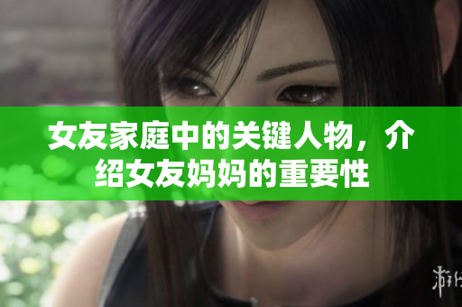 女友家庭中的关键人物，介绍女友妈妈的重要性