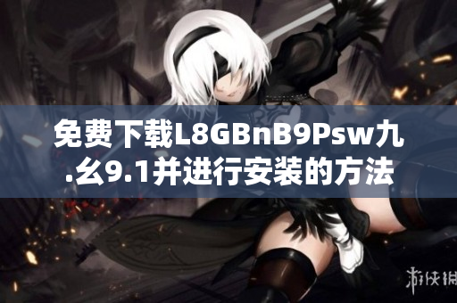 免费下载L8GBnB9Psw九.幺9.1并进行安装的方法
