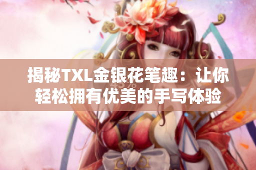 揭秘TXL金银花笔趣：让你轻松拥有优美的手写体验