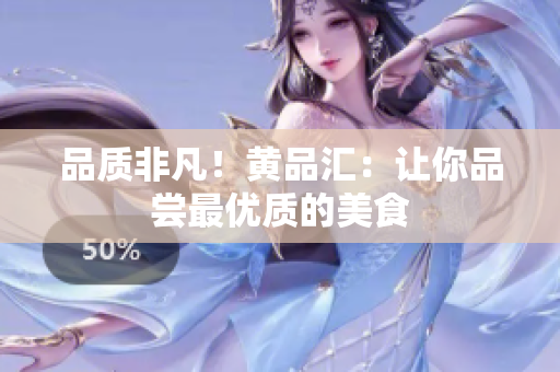 品质非凡！黄品汇：让你品尝最优质的美食