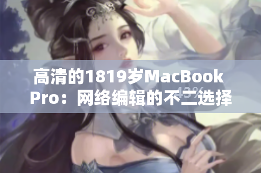 高清的1819岁MacBook Pro：网络编辑的不二选择