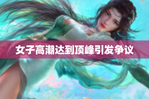 女子高潮达到顶峰引发争议