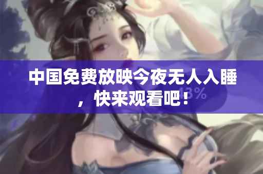 中国免费放映今夜无人入睡，快来观看吧！
