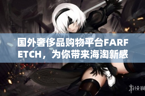 国外奢侈品购物平台FARFETCH，为你带来海淘新感觉