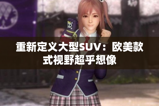 重新定义大型SUV：欧美款式视野超乎想像