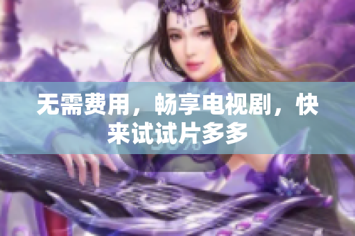 无需费用，畅享电视剧，快来试试片多多