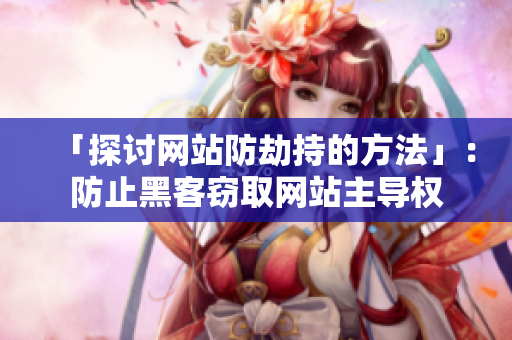 「探讨网站防劫持的方法」：防止黑客窃取网站主导权