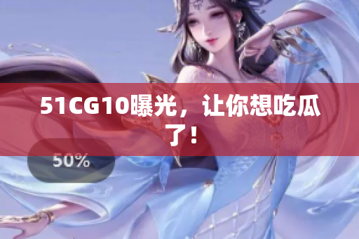 51CG10曝光，让你想吃瓜了！