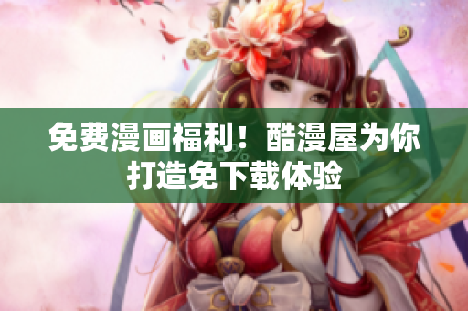 免费漫画福利！酷漫屋为你打造免下载体验
