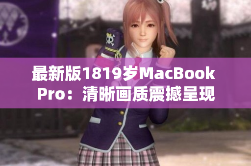 最新版1819岁MacBook Pro：清晰画质震撼呈现