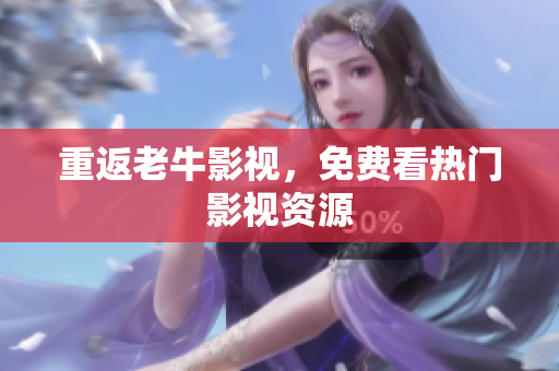 重返老牛影视，免费看热门影视资源