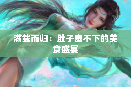 满载而归：肚子塞不下的美食盛宴