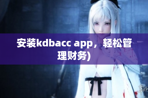 安装kdbacc app，轻松管理财务)
