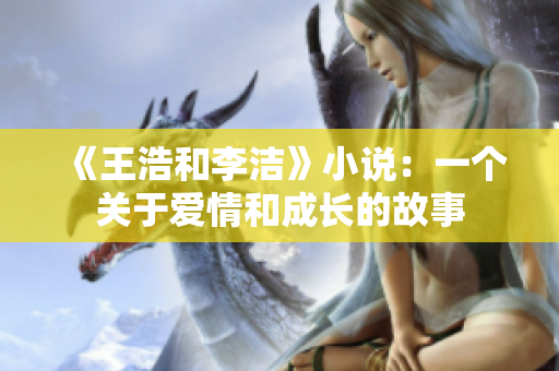《王浩和李洁》小说：一个关于爱情和成长的故事