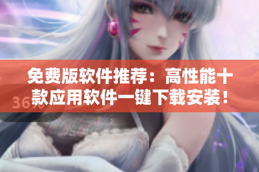 免费版软件推荐：高性能十款应用软件一键下载安装！