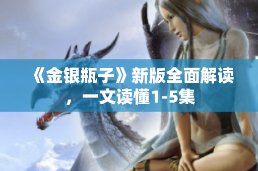 《金银瓶子》新版全面解读，一文读懂1-5集