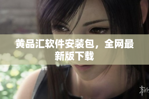 黄品汇软件安装包，全网最新版下载