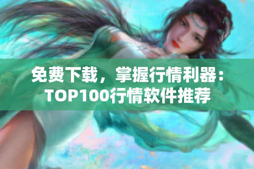 免费下载，掌握行情利器：TOP100行情软件推荐
