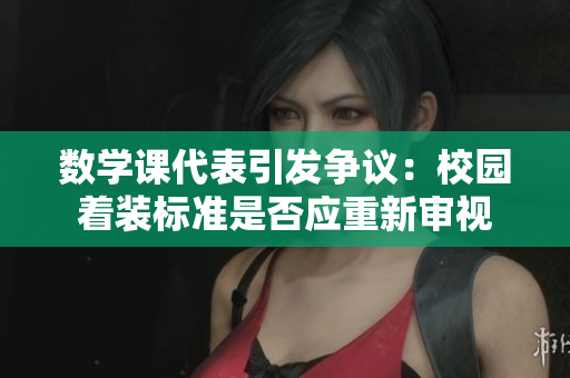 数学课代表引发争议：校园着装标准是否应重新审视