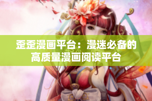 歪歪漫画平台：漫迷必备的高质量漫画阅读平台