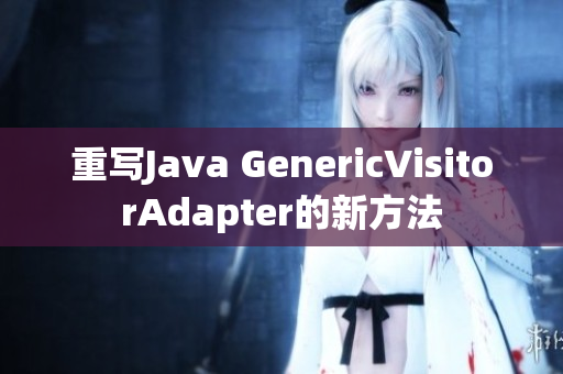 重写Java GenericVisitorAdapter的新方法