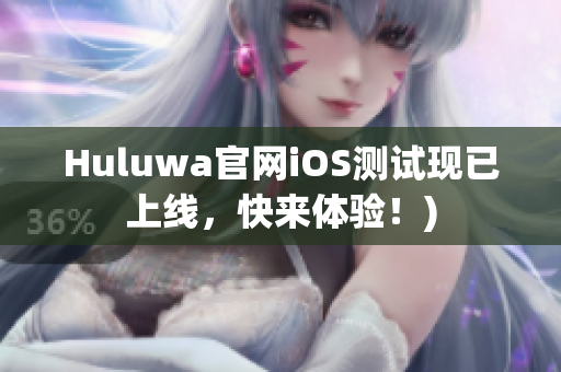 Huluwa官网iOS测试现已上线，快来体验！)