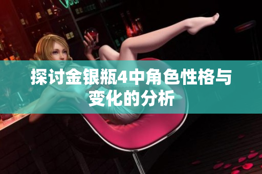 探讨金银瓶4中角色性格与变化的分析