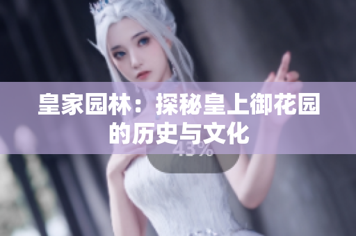 皇家园林：探秘皇上御花园的历史与文化