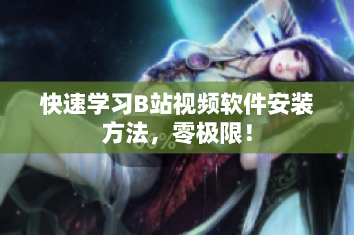 快速学习B站视频软件安装方法，零极限！