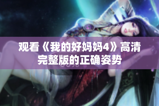 观看《我的好妈妈4》高清完整版的正确姿势