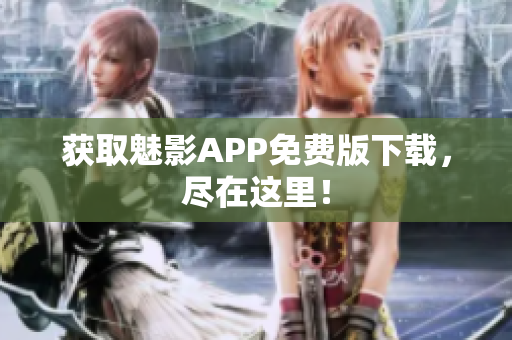 获取魅影APP免费版下载，尽在这里！