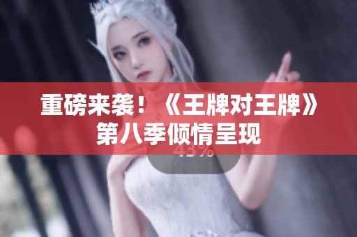 重磅来袭！《王牌对王牌》第八季倾情呈现