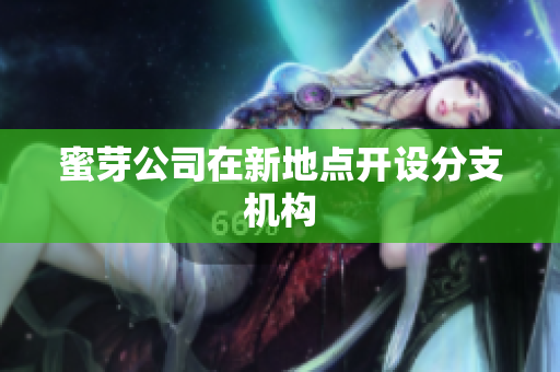 蜜芽公司在新地点开设分支机构