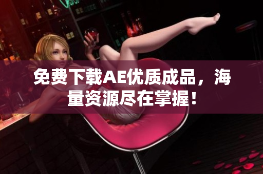 免费下载AE优质成品，海量资源尽在掌握！