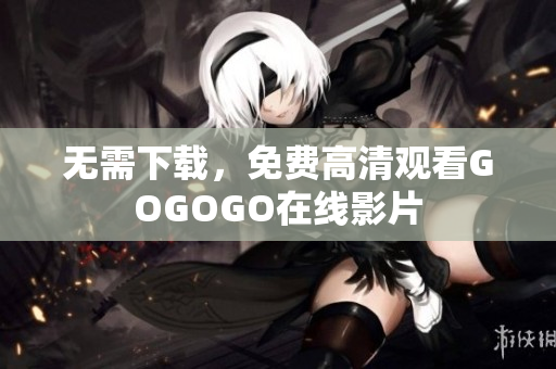 无需下载，免费高清观看GOGOGO在线影片