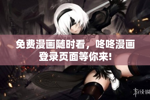 免费漫画随时看，咚咚漫画登录页面等你来!