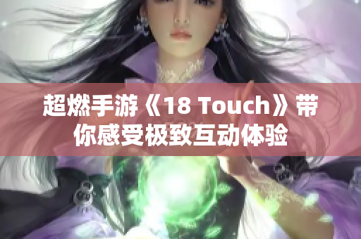 超燃手游《18 Touch》带你感受极致互动体验
